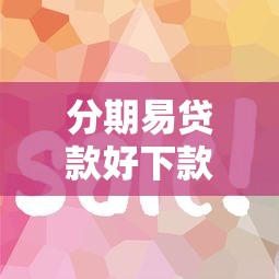 分期易贷款好下款吗 想申请容易通过的放款快分期贷款