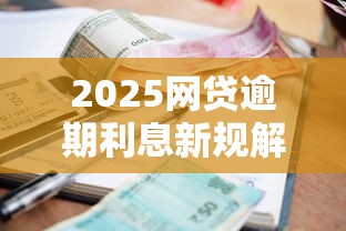 2025网贷逾期利息新规解读