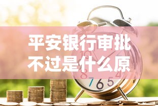 平安银行审批不过是什么原因？如何快速解决贷款被拒问题