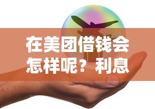 在美团借钱会怎样呢？利息高不高安全可靠吗