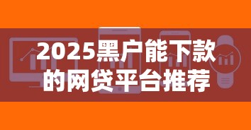 2025黑户能下款的网贷平台推荐