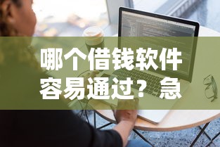 哪个借钱软件容易通过？急需快速放款低门槛的借贷平台推荐