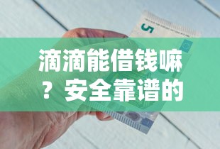 滴滴能借钱嘛？安全靠谱的滴滴金融借款攻略