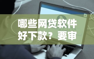 哪些网贷软件好下款？要审批简单快速到账的