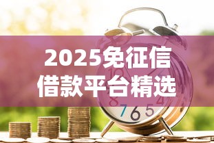 2025免征信借款平台精选指南