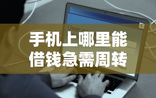 手机上哪里能借钱急需周转快速到账安全可靠