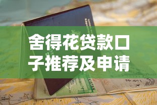 舍得花贷款口子推荐及申请指南