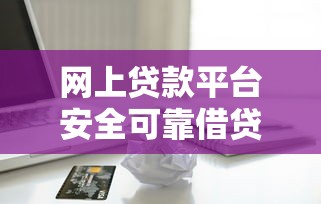 网上贷款平台安全可靠借贷指南