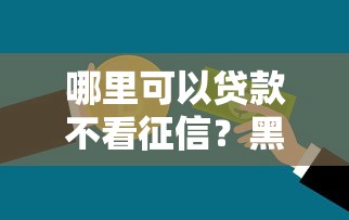 哪里可以贷款不看征信？黑户急需借钱秒下款的平台有哪些