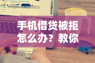 手机借贷被拒怎么办？教你快速提升通过率的5个技巧