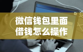 微信钱包里面借钱怎么操作？教你安全快速借款到账