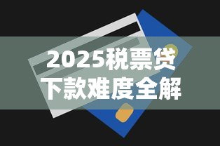 2025税票贷下款难度全解析