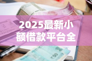 2025最新小额借款平台全网盘点