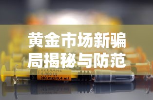 黄金市场新骗局揭秘与防范指南