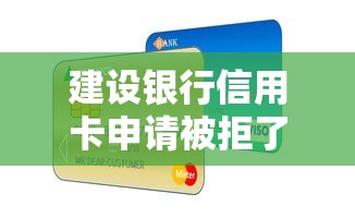 建设银行信用卡申请被拒了怎么办？教你快速补救通过审批的方法