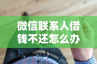 微信联系人借钱不还怎么办 教你合法追讨债务的正确方法