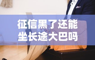 征信黑了还能坐长途大巴吗