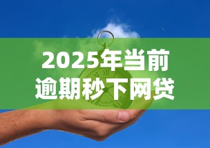 2025年当前逾期秒下网贷口子