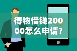得物借钱20000怎么申请？需要什么条件和利息多少