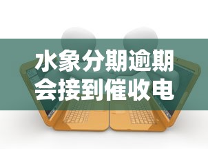 水象分期逾期会接到催收电话吗