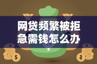 网贷频繁被拒急需钱怎么办
