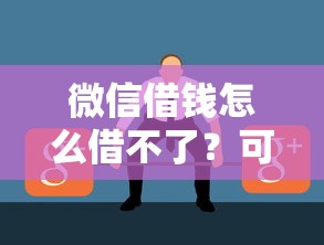 微信借钱怎么借不了？可能是这些原因导致无法借款