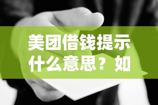 美团借钱提示什么意思？如何正确使用美团借钱功能