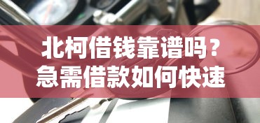 北柯借钱靠谱吗？急需借款如何快速安全通过审核