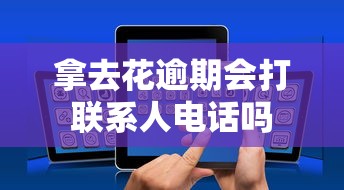 拿去花逾期会打联系人电话吗