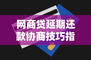 网商贷延期还款协商技巧指南