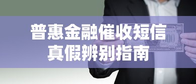 普惠金融催收短信真假辨别指南