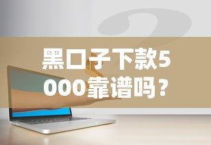 黑口子下款5000靠谱吗？如何安全快速借到小额应急资金