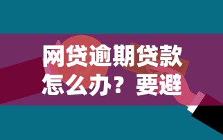 网贷逾期贷款怎么办？要避免罚息和信用受损