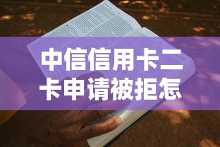 中信信用卡二卡申请被拒怎么办？教你快速找到被拒原因并成功下卡