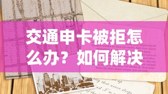 交通申卡被拒怎么办？如何解决申请被拒问题并成功下卡