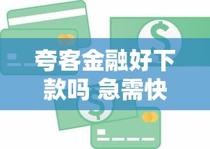 夸客金融好下款吗 急需快速放款的正规贷款渠道推荐