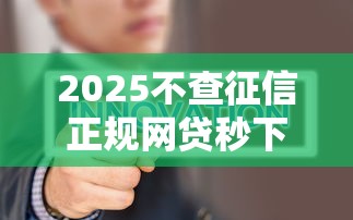 2025不查征信正规网贷秒下款