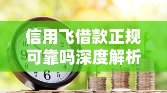 信用飞借款正规可靠吗深度解析