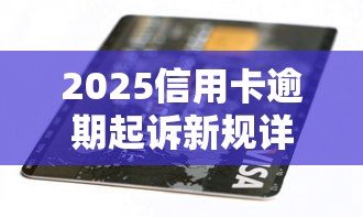 2025信用卡逾期起诉新规详解
