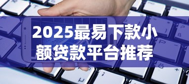 2025最易下款小额贷款平台推荐