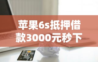 苹果6s抵押借款3000元秒下款