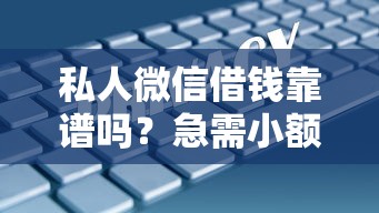 私人微信借钱靠谱吗？急需小额借款安全可靠的渠道推荐