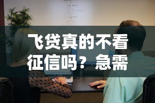 飞贷真的不看征信吗？急需了解真实审核条件