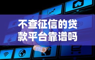 不查征信的贷款平台靠谱吗真相揭秘