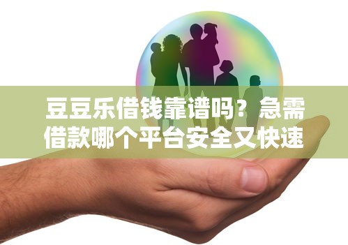 豆豆乐借钱靠谱吗？急需借款哪个平台安全又快速