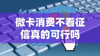 微卡消费不看征信真的可行吗