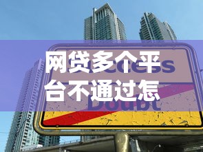 网贷多个平台不通过怎么办？教你如何提高贷款通过率