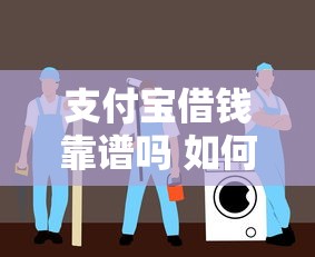 支付宝借钱靠谱吗 如何安全使用支付宝借贷服务