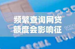 频繁查询网贷额度会影响征信吗？如何正确评估借款需求避免信用受损
