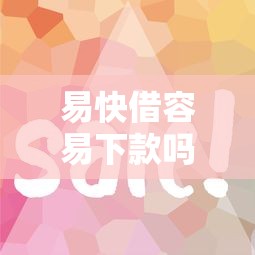 易快借容易下款吗？审核快门槛低的借款平台推荐